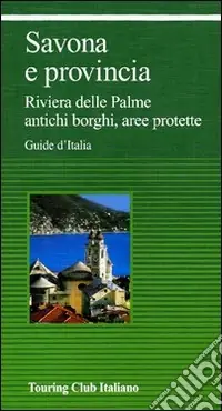 Savona e provincia. Riviera delle Palme, antichi borghi, aree protette Ordina Subito