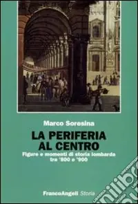 La Periferia al centro. Figure e momenti di storia lombarda tra ‘800 e ‘900 Subito Disponibile