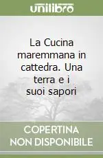 La Cucina maremmana in cattedra. Una terra e i suoi sapori Offerta Lampo