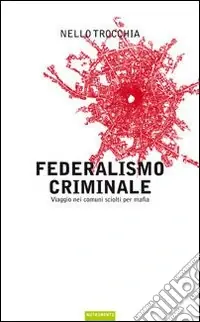 Più Venduto Federalismo criminale. Viaggio nei comuni sciolti per mafia