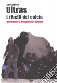 Consegna Rapida Ultras. I ribelli del calcio. Quarant‘anni di antagonismo e passione
