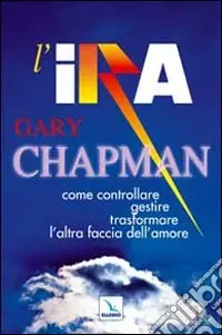 Sconto L‘ira. Come controllare, gestire, trasformare l‘altra faccia dell‘amore