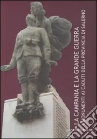 La Campania e la grande guerra. I monumenti ai caduti della provincia di Salerno. Ediz. illustrata Popolare