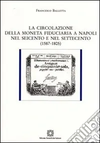 Acquista Ora La circolazione della moneta fiduciaria a Napoli nel Seicento e nel Settecento (1587-1805)