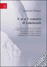Il sé e il concetto di Lebenswelt. La costruzione sociale del sé nello studio e il cambiamento del sé attraverso l‘ingresso nel mondo del lavoro... Prezzo Basso