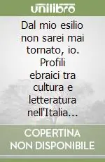Dal mio esilio non sarei mai tornato, io. Profili ebraici tra cultura e letteratura nell‘Italia del Novecento Esclusivo