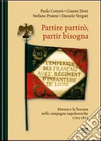 Partire partirò, partir bisogna. Firenze e la Toscana nelle campagne napoleoniche 1793-1815 Acquista Ora
