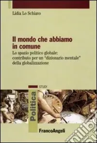 Il mondo che abbiamo in comune. Lo spazio politico globale contributo per un «dizionario mentale» della globalizzazione Ultime Pezzi