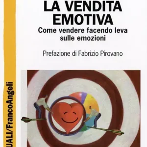 Non Perdere La vendita emotiva. Come vendere facendo leva sulle emozioni