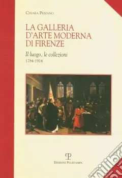 La galleria d‘arte moderna di Firenze. Il luogo, le collezioni (1784-1914) Non Perdere