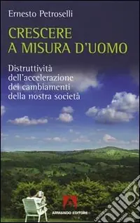 Prezzo Conveniente Crescere a misura d‘uomo. Distruttività dell‘accelerazione dei cambiamenti della nostra società