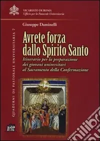 Avrete forza dallo Spirito Santo. Itinerario per la preparazione dei giovani universitari al sacramento della confermazione Reso Gratuito