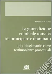Giurisdizione criminale romana tra principato e dominato. Gli atti dei martiri come testimonianze processuali Acquista Ora