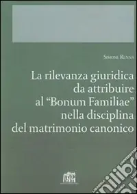 Offerta Lampo La rilevanza giuridica da attribuire al "Bonum familiae" nella disciplina del matrimonio canonico
