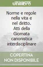 Norme e regole nella vita e nel diritto. Atti della Giornata canonistica interdisciplinare Consegna Rapida