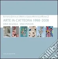 Arte in cattedra 1998-2008. Una scuola una poesia. Istituto statale d‘arte e Liceo artistico Roma 2. Catalogo della mostra Ultimissimo Modello