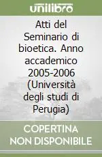 Novità Atti del Seminario di bioetica. Anno accademico 2005-2006 (Università degli studi di Perugia)
