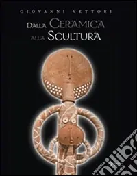 Giovanni Vettori. Dalla ceramica alla scultura. Ediz. illustrata Offerta