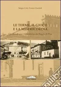 Offerta Le terme, il gioco e la misericordia. Quadri di una microstoria dei bagni di Pisa