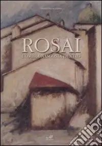 Ultimissimo Modello Rosai. L‘ombra nascosta dentro. Catalogo della mostra (Cortona, 9 maggio-12 luglio 2009). Ediz. illustrata