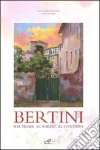 Bertini. Dal fiume, dal borgo, al contado. Catalogo della mostra (Lastra a Signa, 17 ottobre-22 novembre 2009). Ediz. illustrata Pagamento Sicuro