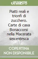 Piatti reali e trionfi di zucchero. Carte di casa Bonaccorsi nella Macerata seicentesca Compra Oggi Stesso