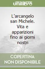 Subito Disponibile L‘arcangelo san Michele. Vita e apparizioni fino ai giorni nostri
