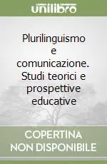 Plurilinguismo e comunicazione. Studi teorici e prospettive educative Promozione Esclusiva