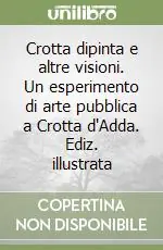 Ultime Pezzi Crotta dipinta e altre visioni. Un esperimento di arte pubblica a Crotta d‘Adda. Ediz. illustrata