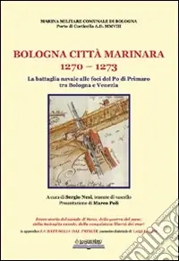 Bologna, città marinara 1270-1273. La battaglia navale alle foci del Po di Primaro tra Bologna e Venezia Consegna Rapida