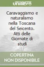 Caravaggismo e naturalismo nella Toscana del Seicento. Atti delle Giornate di studi Prezzo Scontato
