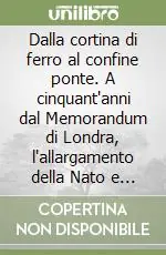 Dalla cortina di ferro al confine ponte. A cinquant‘anni dal Memorandum di Londra, l‘allargamento della Nato e dell‘Unione Europea Saldi