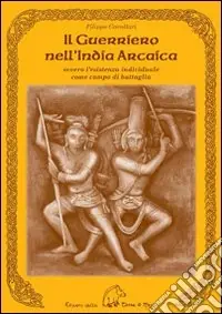 Il guerriero nell‘India arcaica. Ovvero l‘esistenza individuale come campo di battaglia Non Perdere