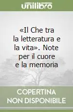 Acquista Ora «Il Che tra la letteratura e la vita». Note per il cuore e la memoria