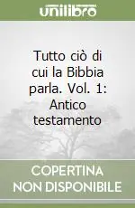 Tutto ciò di cui la Bibbia parla. Vol. 1 Antico testamento Offerta Lampo