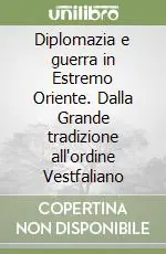 Scelto Dai Clienti Diplomazia e guerra in Estremo Oriente. Dalla Grande tradizione all‘ordine Vestfaliano
