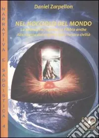 Nel nocciolo del mondo. La scienza ha ragione, la Bibbia anche. Alla ricerca del segreto della nostra civiltà Must-Have