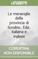Le meraviglie della provincia di Sondrio. Ediz. italiana e inglese Ultimissimo Modello