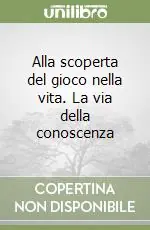 Alla scoperta del gioco nella vita. La via della conoscenza Offerta Speciale
