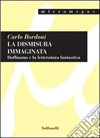 Offerta Lampo La dismisura immaginata. Hoffmann e la letteratura fantastica