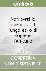 Promozione Esclusiva Non avrai le mie ossa. Il lungo esilio di Scipione l‘Africano