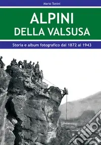 Alpini della Val Susa. Storia e album fotografico dal 1872 al 1943 Spedito Oggi