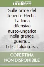 Consegna Rapida Sulle orme del tenente Hecht. La linea difensiva austo-ungarica nella grande guerra... Ediz. italiana e tedesca