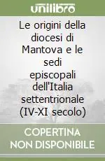 Prezzo Ridotto Le origini della diocesi di Mantova e le sedi episcopali dell‘Italia settentrionale (IV-XI secolo)