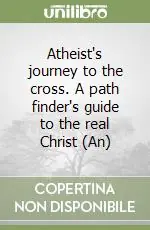 Atheist‘s journey to the cross. A path finder‘s guide to the real Christ (An) Saldi