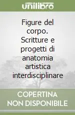 Figure del corpo. Scritture e progetti di anatomia artistica interdisciplinare Must-Have
