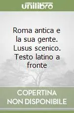 Roma antica e la sua gente. Lusus scenico. Testo latino a fronte Novità