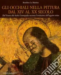 Gli occhiali nella pittura dal XIV al XX secolo. Dal Veneto alla Sicilia l‘iconografia racconta l‘evoluzione dell‘oggetto visivo Quantità Limitata