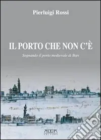 Prezzo Ridotto Il porto che non c‘è. Sognando il porto medievale di Bari