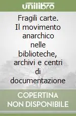 Ultime Pezzi Fragili carte. Il movimento anarchico nelle biblioteche, archivi e centri di documentazione
